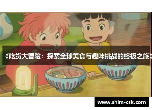 《吃货大冒险：探索全球美食与趣味挑战的终极之旅》